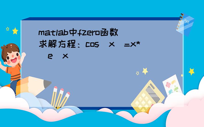 matlab中fzero函数求解方程：cos(x)=x*(e^x)