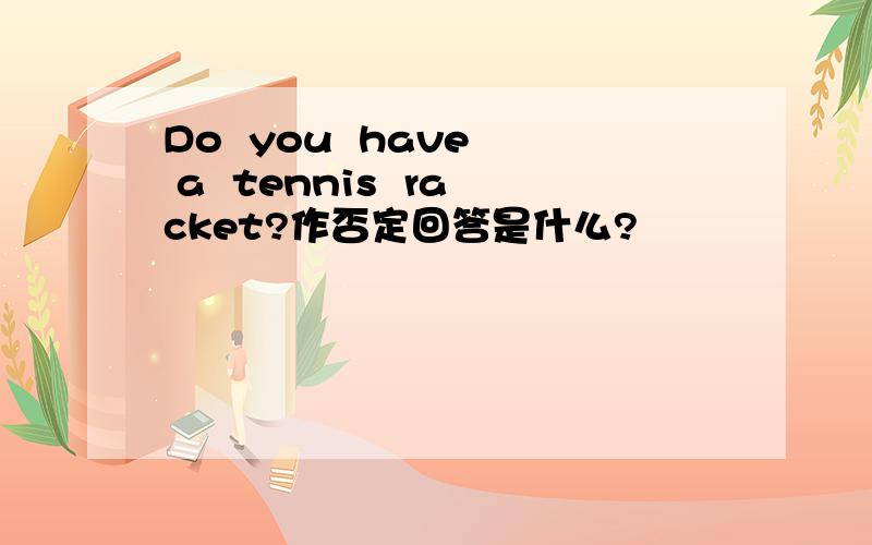Do  you  have  a  tennis  racket?作否定回答是什么?