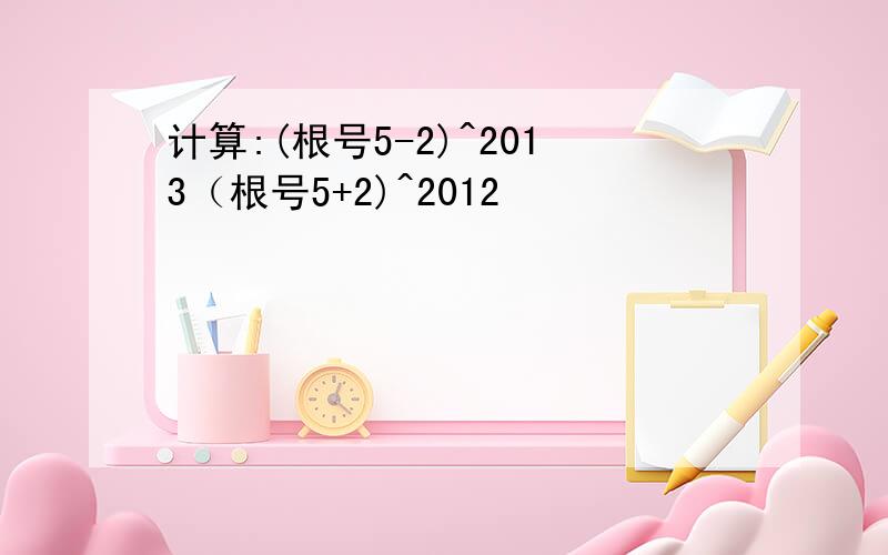 计算:(根号5-2)^2013（根号5+2)^2012