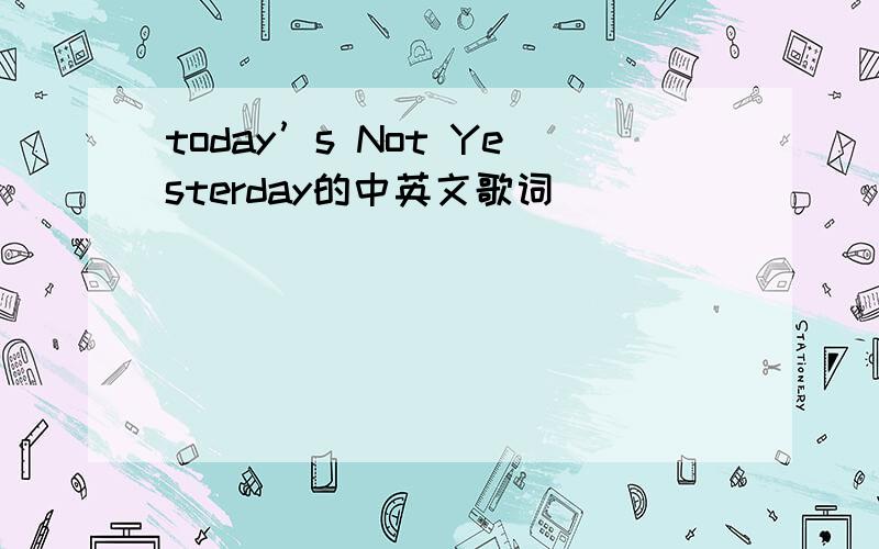 today’s Not Yesterday的中英文歌词