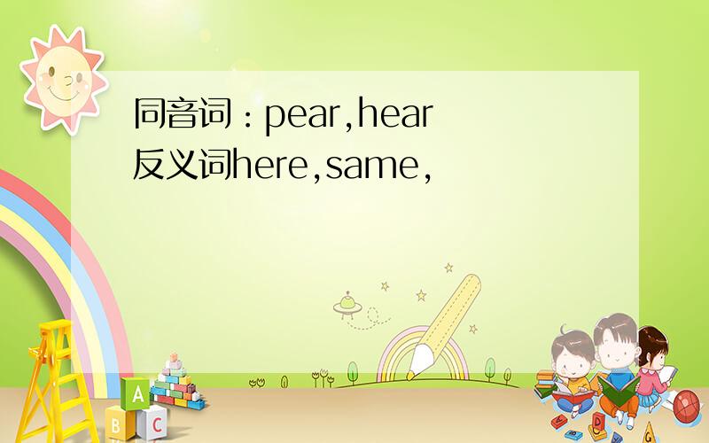 同音词：pear,hear 反义词here,same,