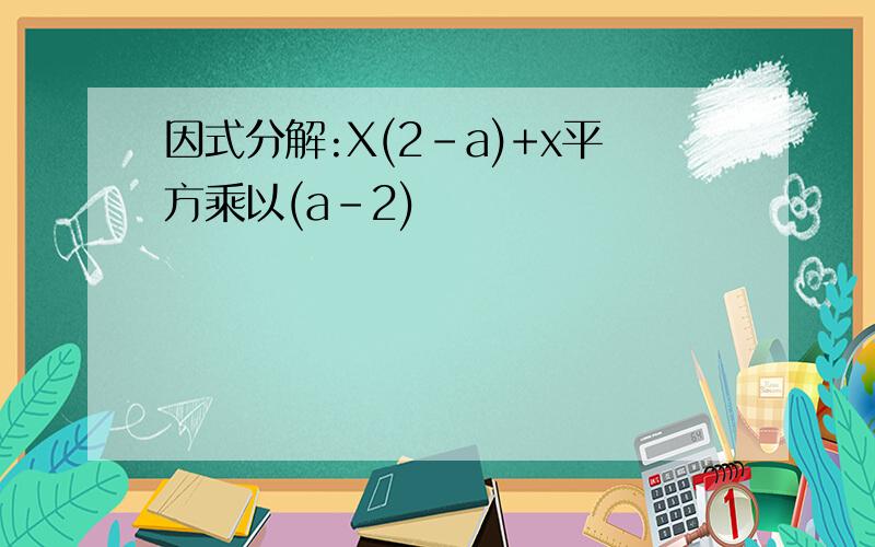 因式分解:X(2-a)+x平方乘以(a-2)