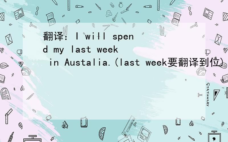 翻译：I will spend my last week in Austalia.(last week要翻译到位)
