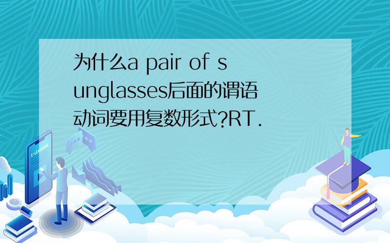 为什么a pair of sunglasses后面的谓语动词要用复数形式?RT.