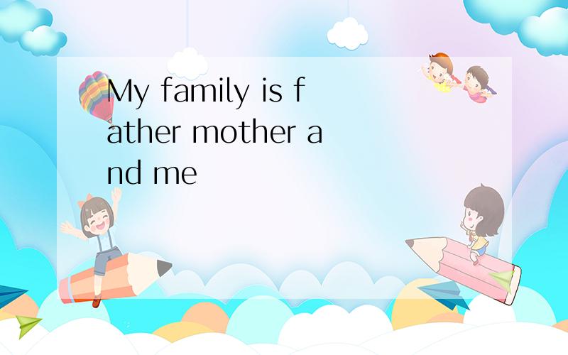 My family is father mother and me