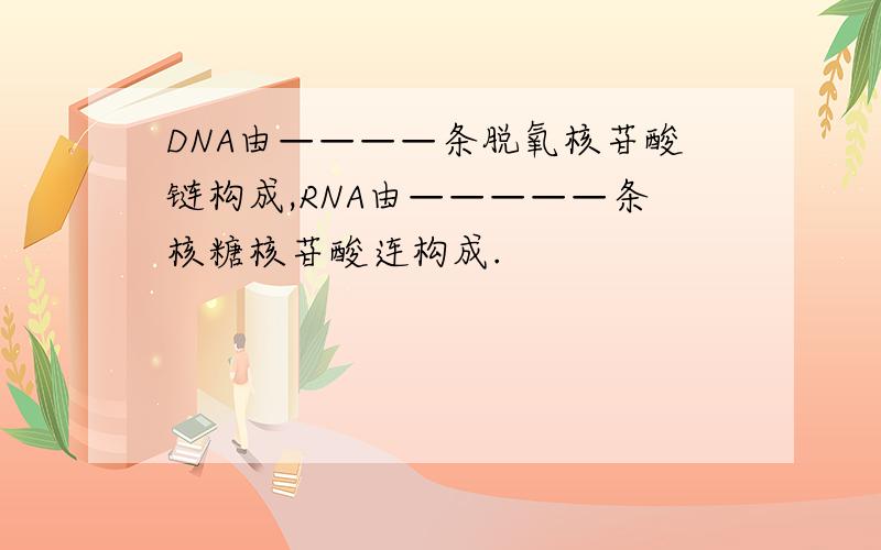 DNA由————条脱氧核苷酸链构成,RNA由—————条核糖核苷酸连构成.