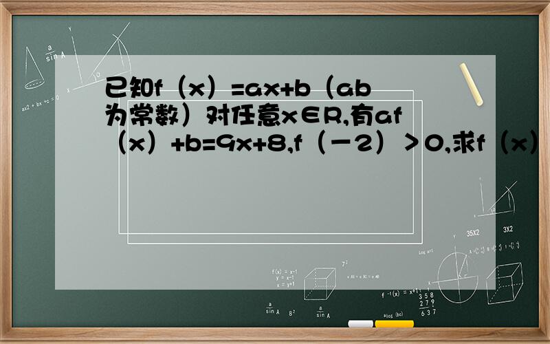 已知f（x）=ax+b（ab为常数）对任意x∈R,有af（x）+b=9x+8,f（－2）＞0,求f（x）解析式
