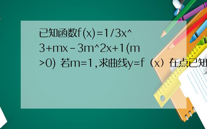 已知函数f(x)=1/3x^3+mx-3m^2x+1(m>0) 若m=1,求曲线y=f（x）在点已知函数f(x)=1/3x^3+mx-3m^2x+1(m>0)  若m=1,求曲线y=f（x）在点（2,f（2））处的切线方程