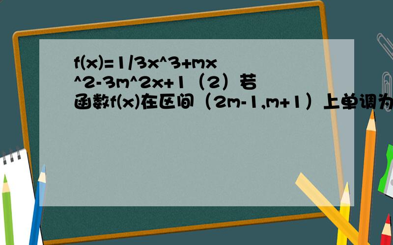 f(x)=1/3x^3+mx^2-3m^2x+1（2）若函数f(x)在区间（2m-1,m+1）上单调为什么 最后是 m + 1小于 - 3M 而不是 大于m