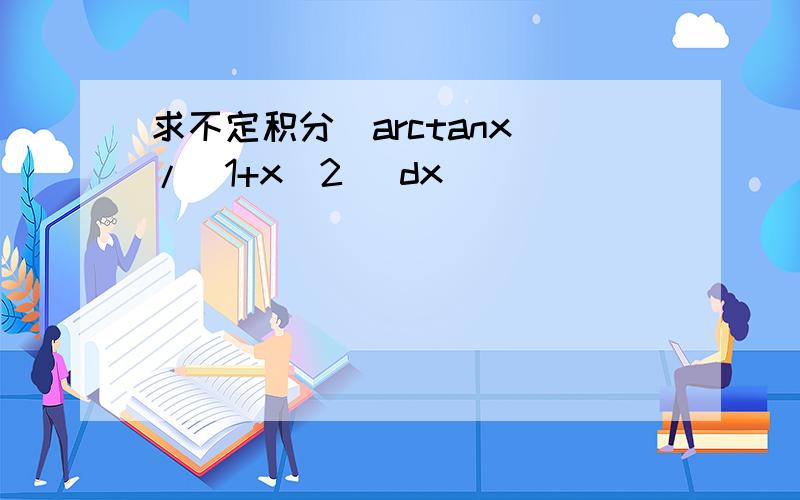 求不定积分(arctanx)/(1+x^2) dx