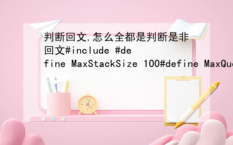 判断回文,怎么全都是判断是非回文#include #define MaxStackSize 100#define MaxQueueSize 100typedef char DataType;#include 