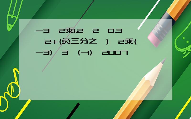-3^2乘1.2^2÷0.3^2+(负三分之一)^2乘(-3)^3÷(-1)^2007
