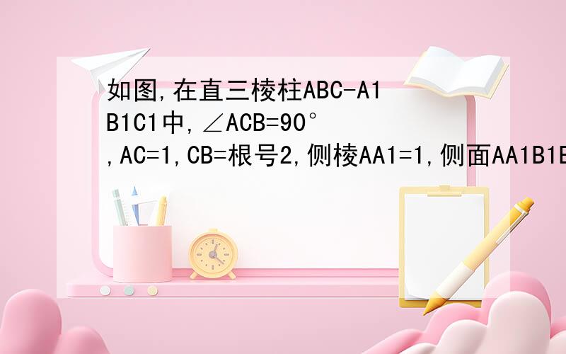 如图,在直三棱柱ABC-A1B1C1中,∠ACB=90°,AC=1,CB=根号2,侧棱AA1=1,侧面AA1B1B的