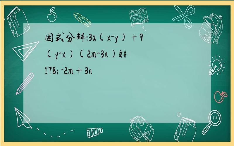 因式分解：3a(x-y)+9(y-x)(2m-3n)²-2m+3n