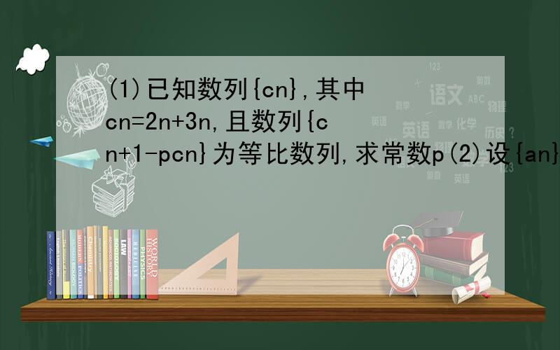(1)已知数列{cn},其中cn=2n+3n,且数列{cn+1-pcn}为等比数列,求常数p(2)设{an},{bn}是公比不相等的两个等比数列,cn=an+bn,证明数列{cn}不是等比数列.