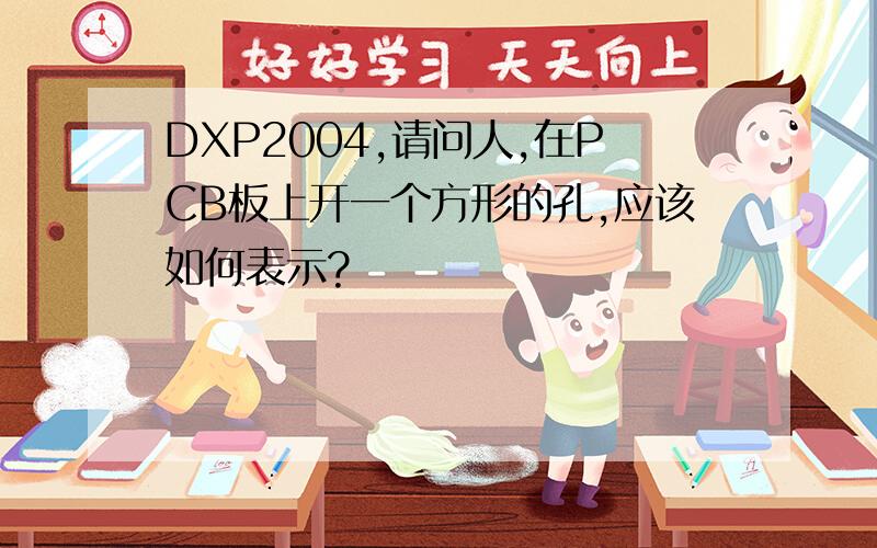 DXP2004,请问人,在PCB板上开一个方形的孔,应该如何表示?