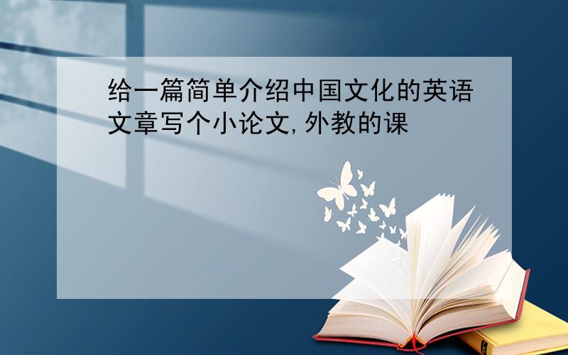 给一篇简单介绍中国文化的英语文章写个小论文,外教的课