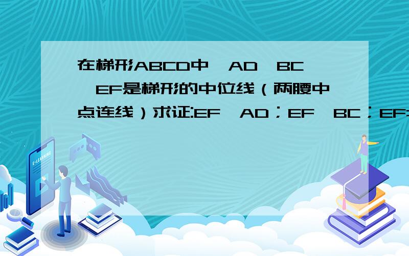 在梯形ABCD中,AD‖BC,EF是梯形的中位线（两腰中点连线）求证:EF‖AD；EF‖BC；EF=1/2（AD+BC）