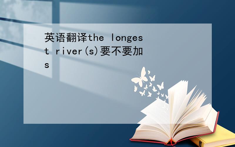 英语翻译the longest river(s)要不要加s