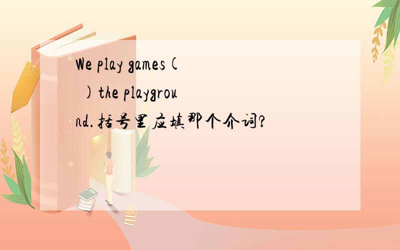 We play games( )the playground.括号里应填那个介词?