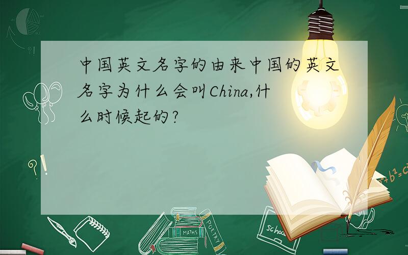 中国英文名字的由来中国的英文名字为什么会叫China,什么时候起的?