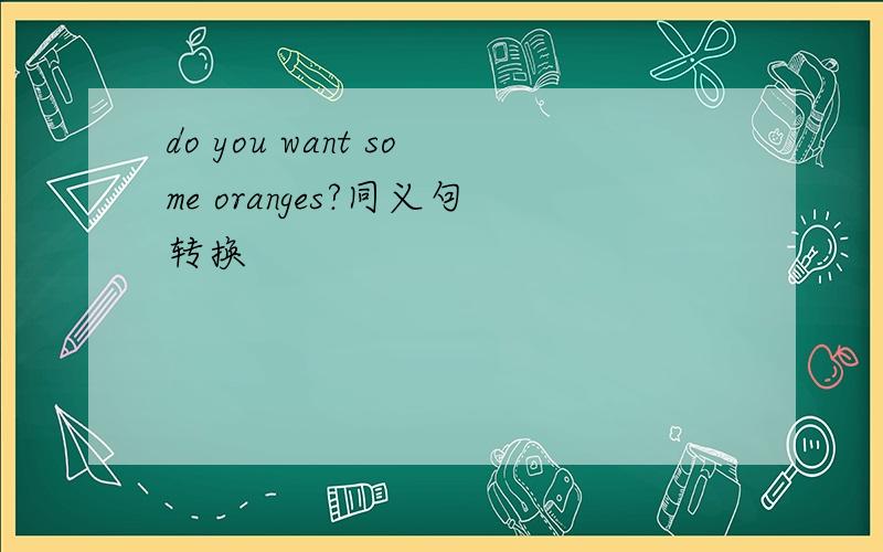 do you want some oranges?同义句转换