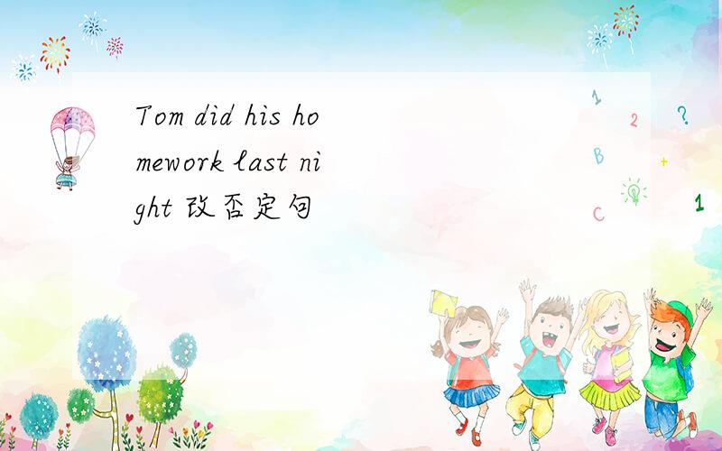 Tom did his homework last night 改否定句