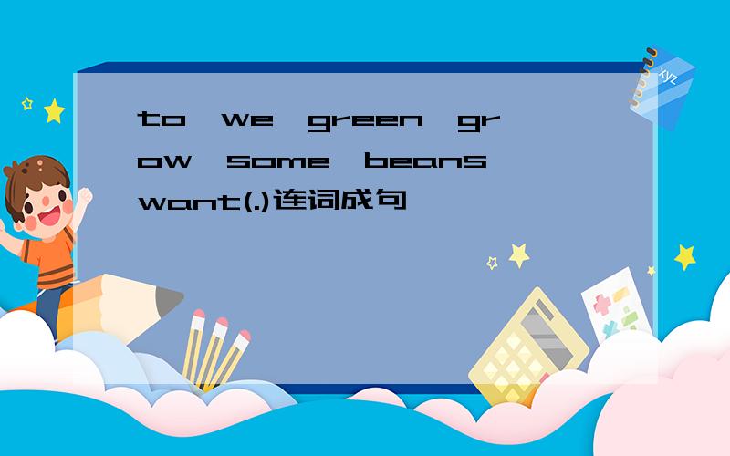to,we,green,grow,some,beans,want(.)连词成句