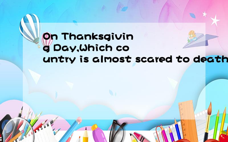 On Thanksgiving Day,Which country is almost scared to death?