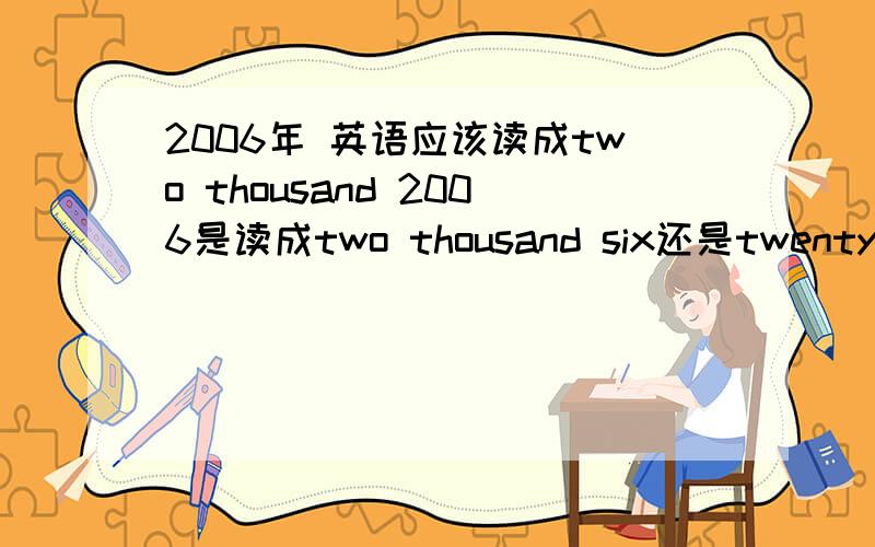2006年 英语应该读成two thousand 2006是读成two thousand six还是twenty o six 1998年怎么读了?