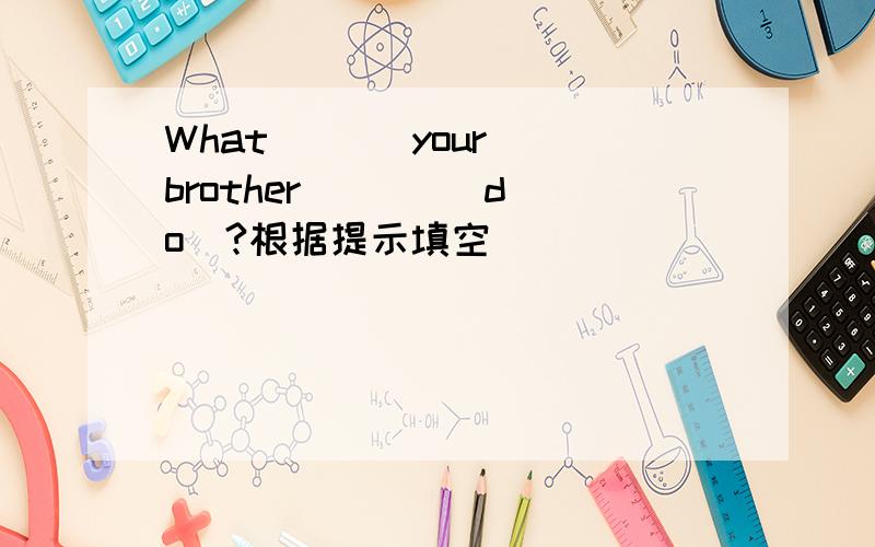 What ( ) your brother ( ) (do)?根据提示填空