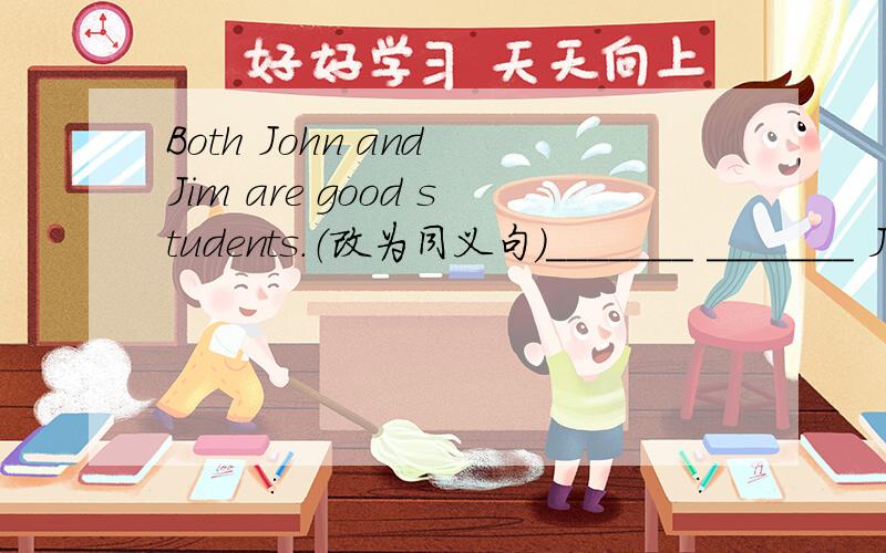 Both John and Jim are good students.（改为同义句）_______ _______ John _______ _______ Jim _______a good student.