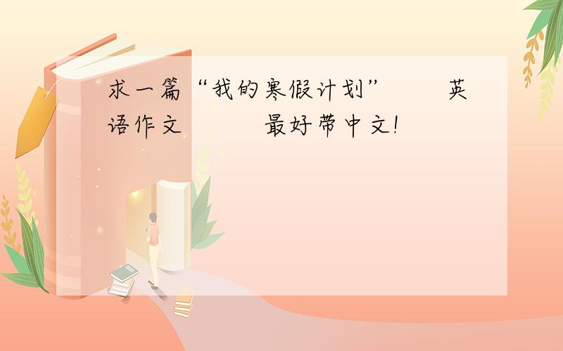 求一篇“我的寒假计划”　　英语作文　　　最好带中文!