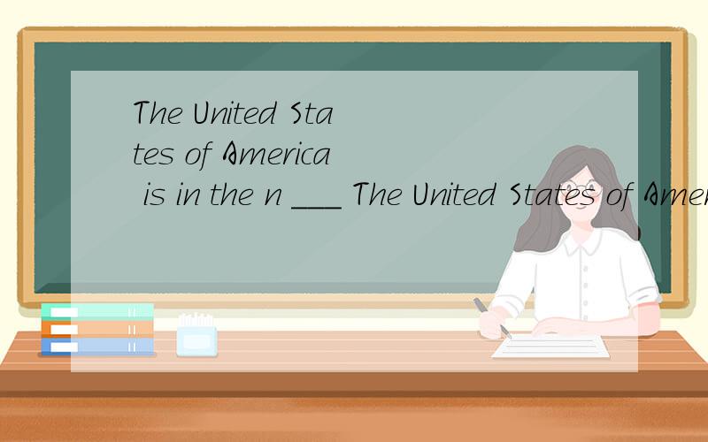 The United States of America is in the n ___ The United States of America is in the n ___part of America.It has an area of 9,372,256square k ___.Its c ___is Washington D.C.It has f___states.It has a p___ of 266,578,000.Its native l___is English,with