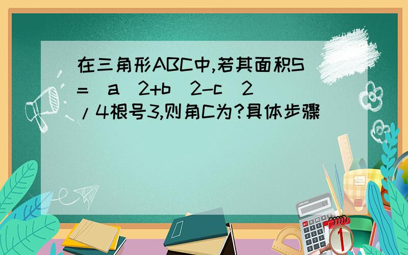 在三角形ABC中,若其面积S=(a^2+b^2-c^2)/4根号3,则角C为?具体步骤