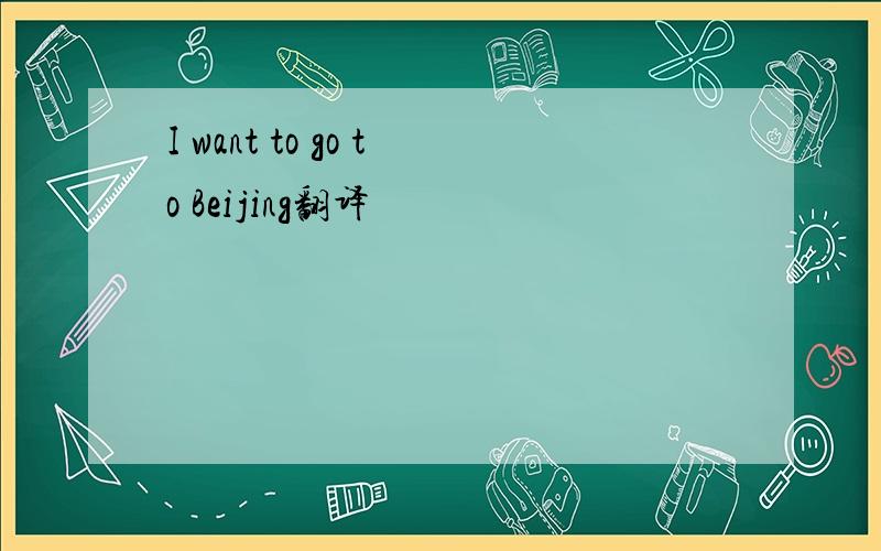 I want to go to Beijing翻译