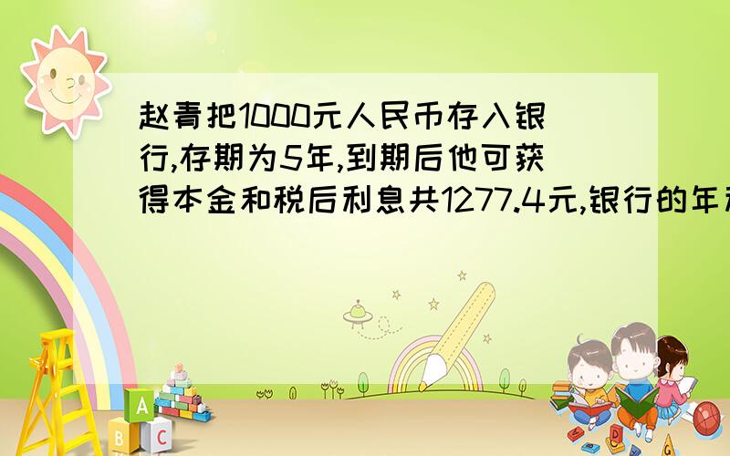 赵青把1000元人民币存入银行,存期为5年,到期后他可获得本金和税后利息共1277.4元,银行的年利率是多少?