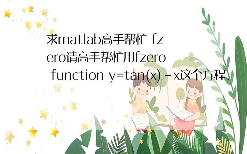 求matlab高手帮忙 fzero请高手帮忙用fzero function y=tan(x)-x这个方程.