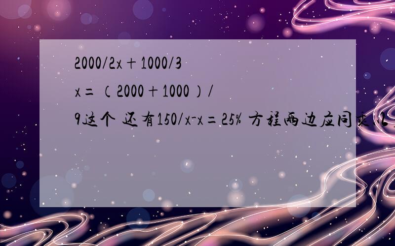 2000/2x+1000/3x=（2000+1000）/9这个 还有150/x-x=25% 方程两边应同乘以多少