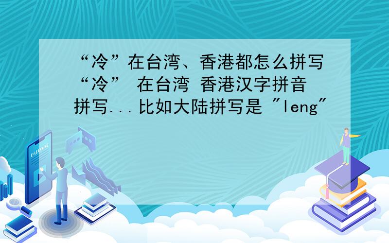 “冷”在台湾、香港都怎么拼写“冷” 在台湾 香港汉字拼音拼写...比如大陆拼写是 