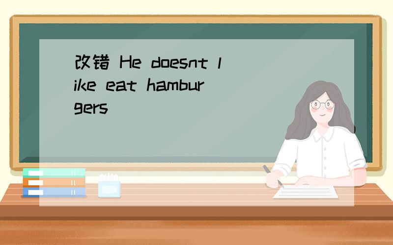 改错 He doesnt like eat hamburgers