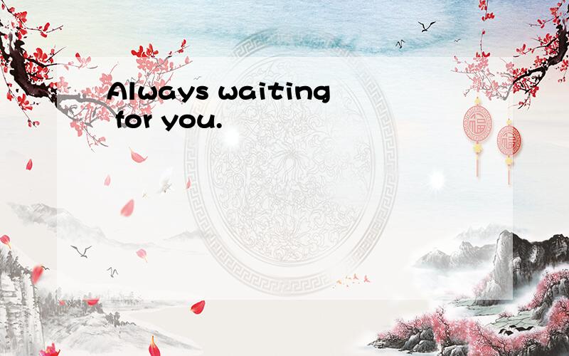 Always waiting for you.