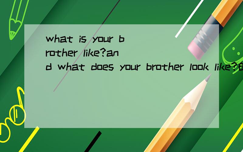 what is your brother like?and what does your brother look like?的区别是什么