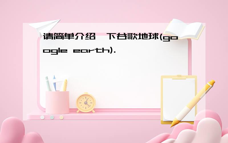 请简单介绍一下谷歌地球(google earth).