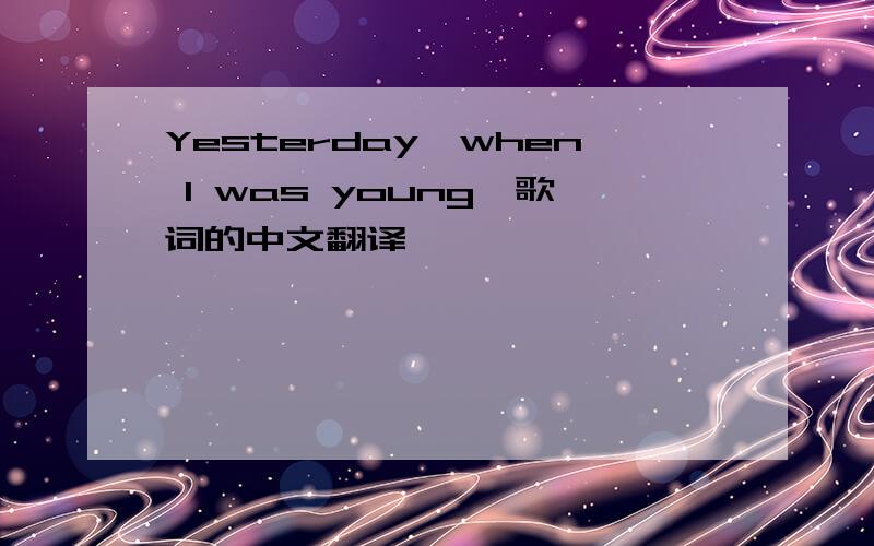 Yesterday,when I was young,歌词的中文翻译