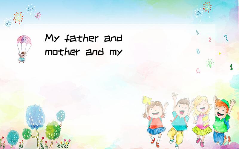 My father and mother and my_______