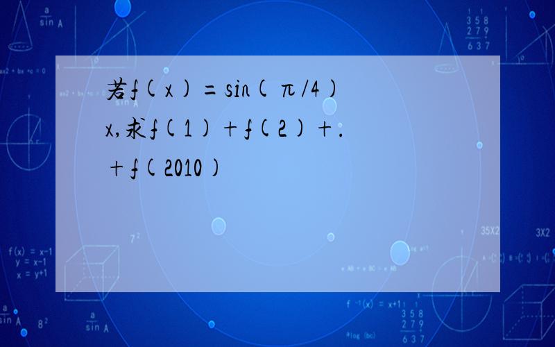 若f(x)=sin(π/4)x,求f(1)+f(2)+.+f(2010)