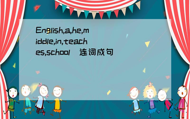 English,a,he,middle,in,teaches,school(连词成句)