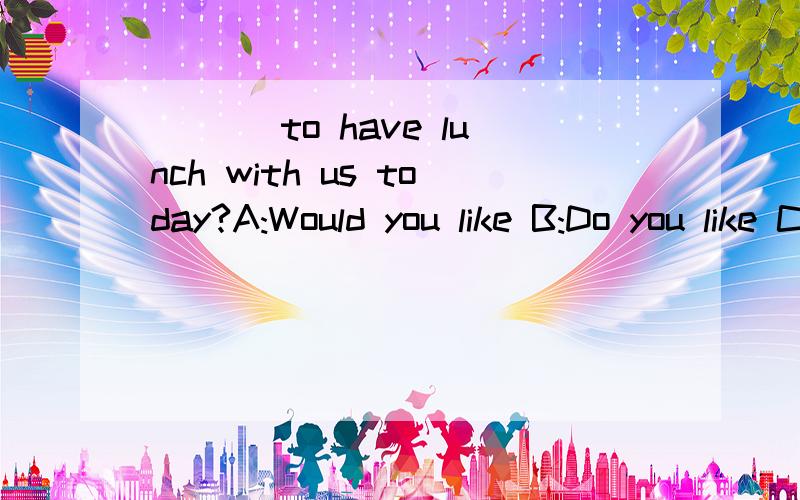 ___ to have lunch with us today?A:Would you like B:Do you like C:Will you like D:Have you like