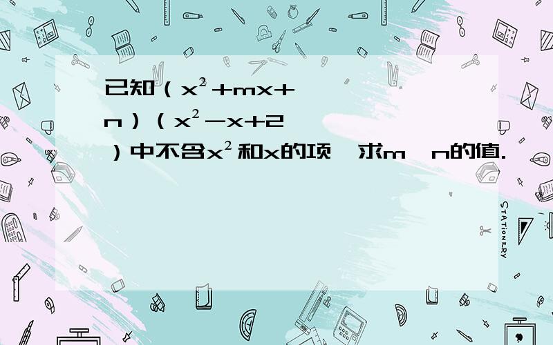 已知（x²+mx+n）（x²-x+2）中不含x²和x的项,求m,n的值.